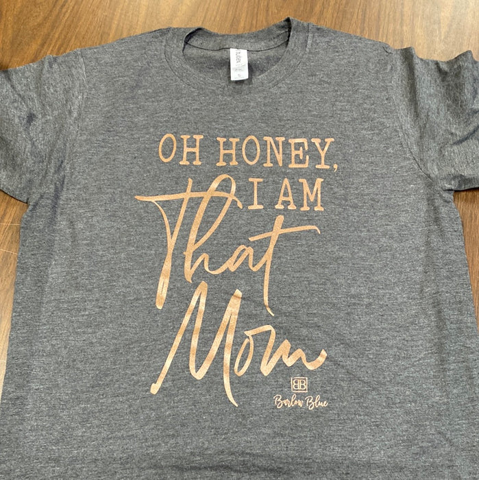 Oh Honey, I Am That Mom. $6 CLEARANCE TEES!  $8 For Long Sleeves!  Random Shirt Color Chosen.