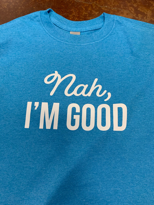 “Nah, I’m Good”. $6 CLEARANCE TEES! $8 For Long Sleeves! Random Shirt Color Chosen.