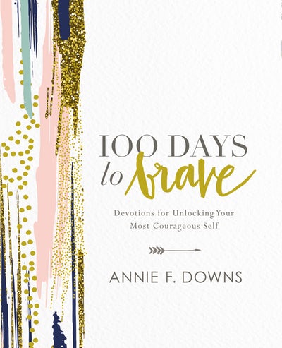 100 Days to Brave.  Devotions for Unlocking Your Most Courageous Self