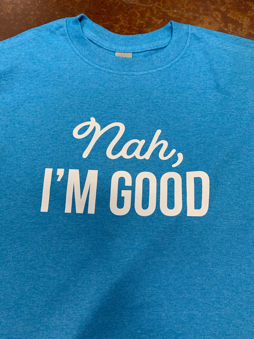 “Nah, I’m Good”.   $6 CLEARANCE TEES!  $8 For Long Sleeves!  Random Shirt Color Chosen.